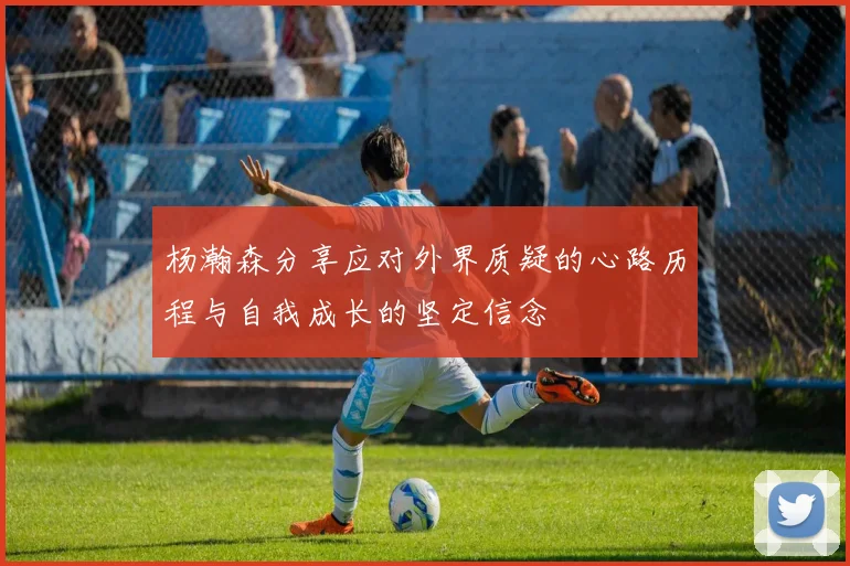 杨瀚森分享应对外界质疑的心路历程与自我成长的坚定信念