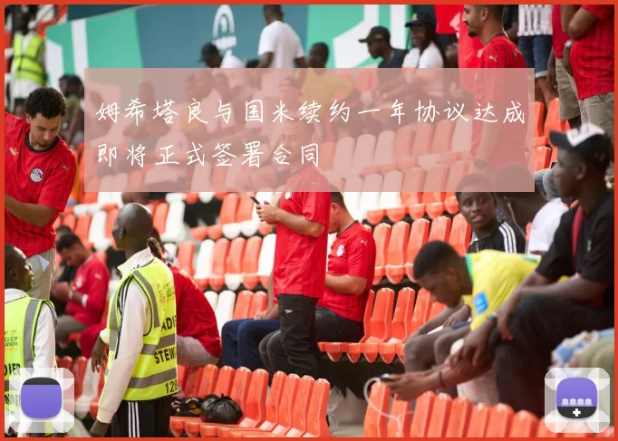 姆希塔良与国米续约一年协议达成即将正式签署合同