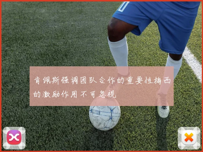 肯佩斯强调团队合作的重要性梅西的激励作用不可忽视