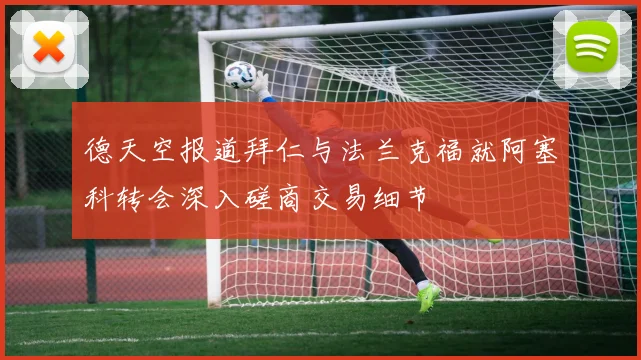 德天空报道拜仁与法兰克福就阿塞科转会深入磋商交易细节