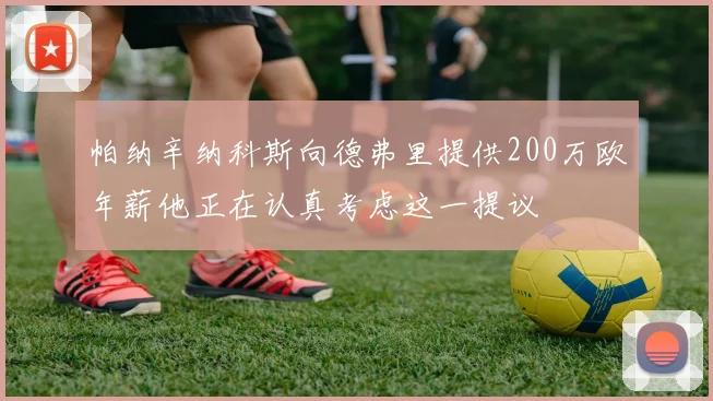 帕纳辛纳科斯向德弗里提供200万欧年薪他正在认真考虑这一提议