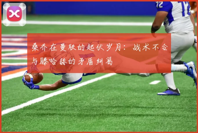 桑乔在曼联的起伏岁月：战术不合与滕哈赫的矛盾纠葛