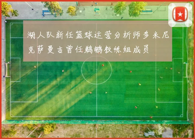 湖人队新任篮球运营分析师多米尼克萨曼吉曾任鹈鹕教练组成员