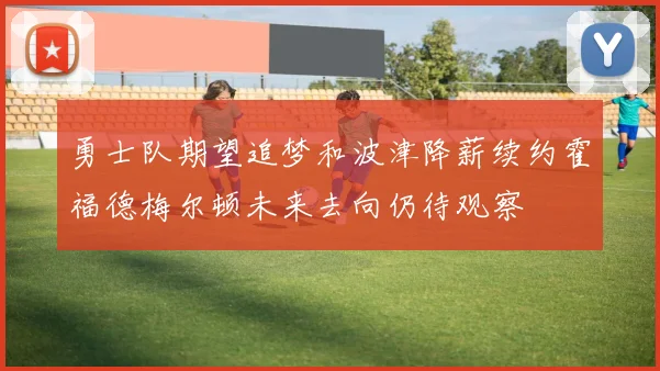 勇士队期望追梦和波津降薪续约霍福德梅尔顿未来去向仍待观察