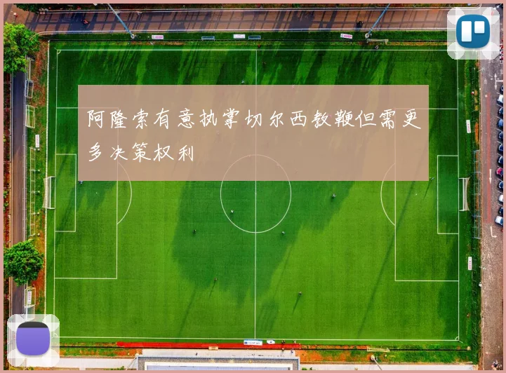 阿隆索有意执掌切尔西教鞭但需更多决策权利