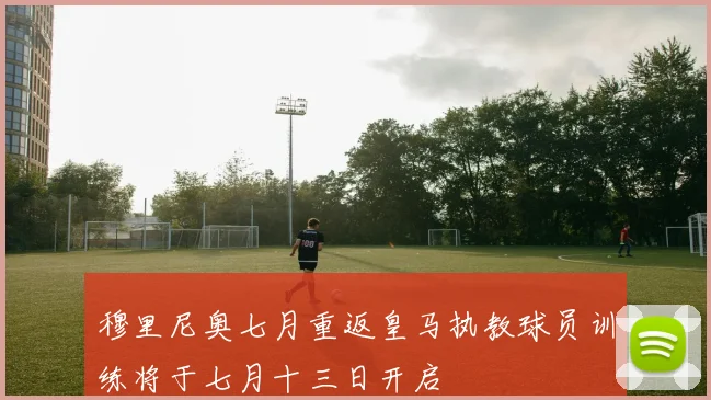 穆里尼奥七月重返皇马执教球员训练将于七月十三日开启