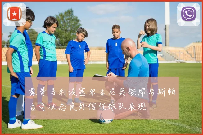 蒙哥马利谈塞尔吉尼奥缺席与斯帕吉奇状态良好信任球队表现
